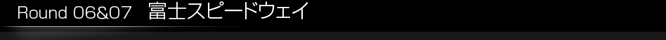 Round 06&07　富士スピードウェイ