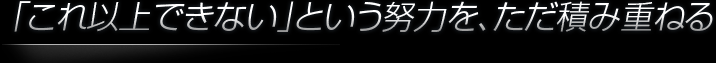 「これ以上できない」という努力を、ただ積み重ねる