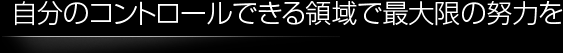 自分のコントロールできる領域で最大限の努力を