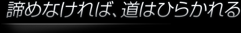 諦めなければ、道はひらかれる